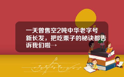 一天曾售空2吨中华老字号新长发，把吃栗子的秘诀都告诉我们啦→