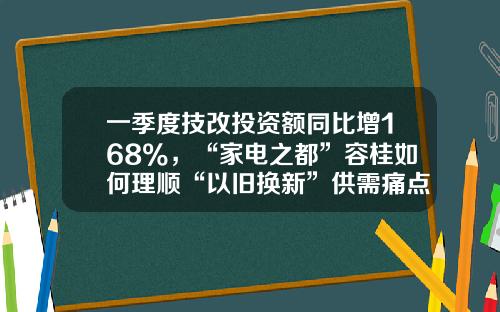 一季度技改投资额同比增168%，“家电之都”容桂如何理顺“以旧换新”供需痛点？