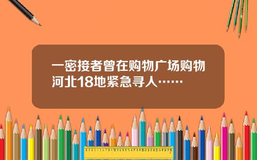 一密接者曾在购物广场购物河北18地紧急寻人……