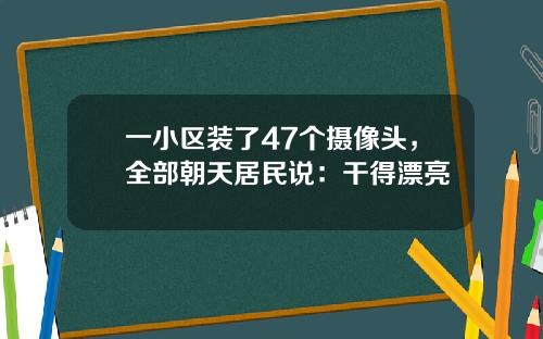 一小区装了47个摄像头，全部朝天居民说：干得漂亮