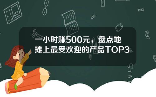 一小时赚500元，盘点地摊上最受欢迎的产品TOP3