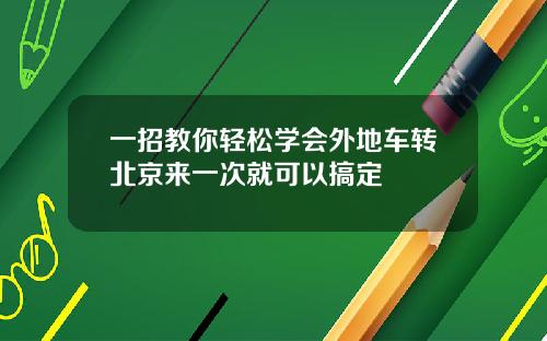 一招教你轻松学会外地车转北京来一次就可以搞定