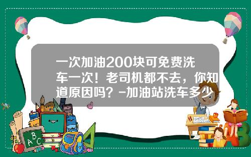 一次加油200块可免费洗车一次！老司机都不去，你知道原因吗？-加油站洗车多少钱【新闻】