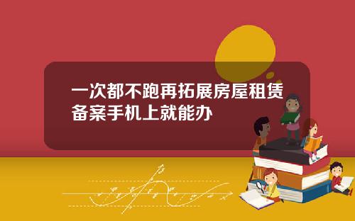 一次都不跑再拓展房屋租赁备案手机上就能办