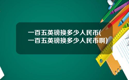 一百五英镑换多少人民币(一百五英镑换多少人民币啊)