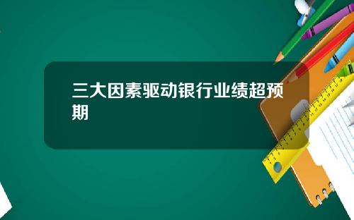 三大因素驱动银行业绩超预期