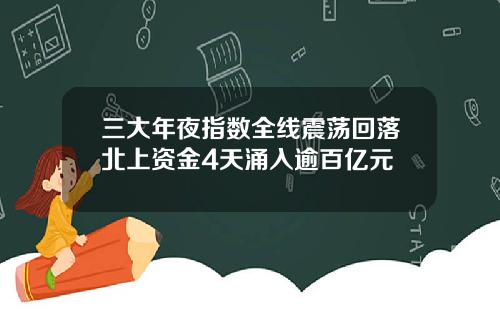 三大年夜指数全线震荡回落北上资金4天涌入逾百亿元
