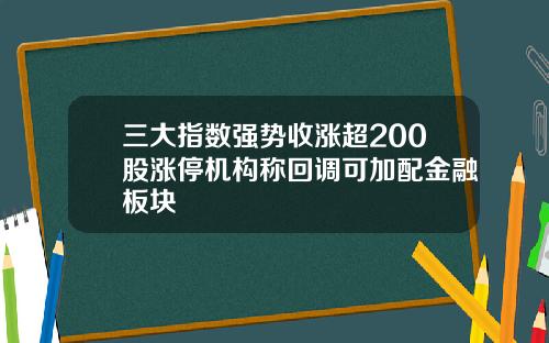 三大指数强势收涨超200股涨停机构称回调可加配金融板块