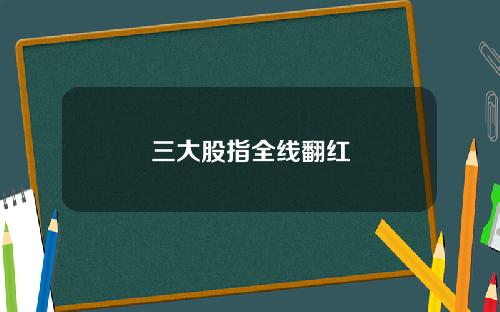 三大股指全线翻红