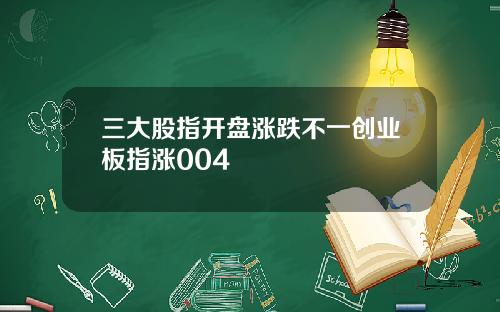三大股指开盘涨跌不一创业板指涨004