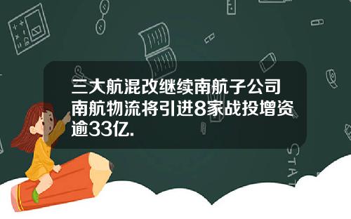 三大航混改继续南航子公司南航物流将引进8家战投增资逾33亿.