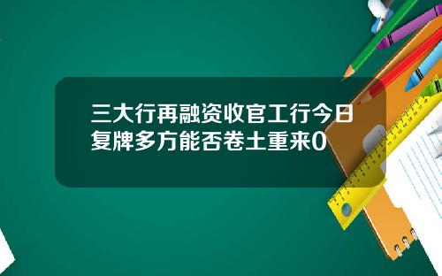 三大行再融资收官工行今日复牌多方能否卷土重来0