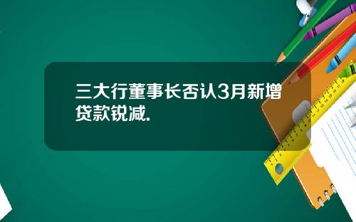 三大行董事长否认3月新增贷款锐减.
