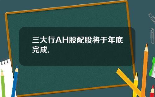 三大行AH股配股将于年底完成.