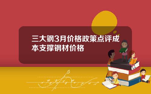 三大钢3月价格政策点评成本支撑钢材价格