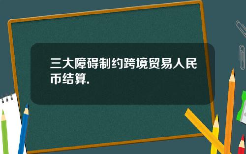 三大障碍制约跨境贸易人民币结算.
