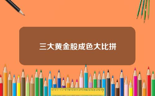 三大黄金股成色大比拼