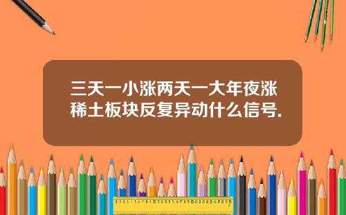 三天一小涨两天一大年夜涨稀土板块反复异动什么信号.