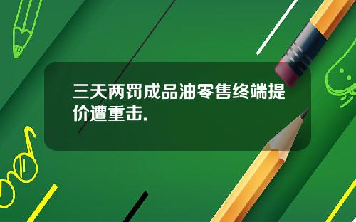 三天两罚成品油零售终端提价遭重击.