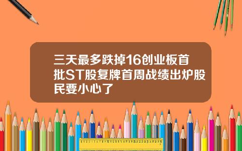三天最多跌掉16创业板首批ST股复牌首周战绩出炉股民要小心了