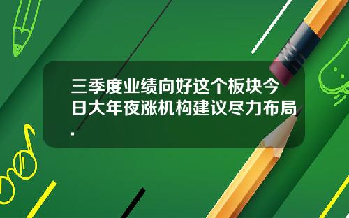 三季度业绩向好这个板块今日大年夜涨机构建议尽力布局.