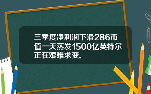 三季度净利润下滑286市值一天蒸发1500亿英特尔正在艰难求变.