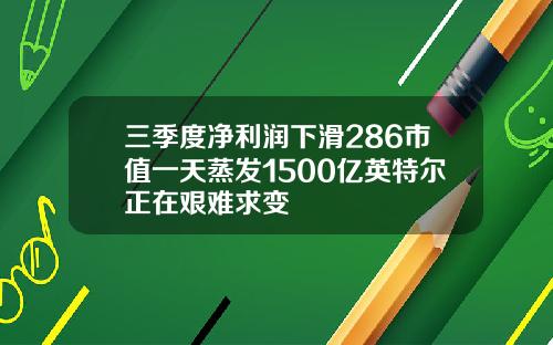三季度净利润下滑286市值一天蒸发1500亿英特尔正在艰难求变
