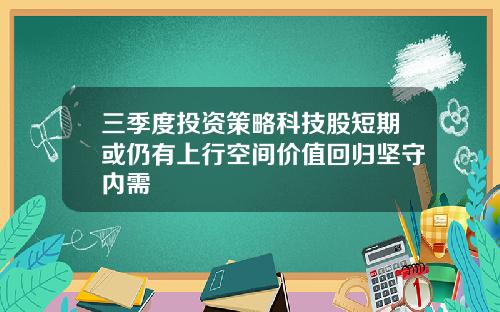 三季度投资策略科技股短期或仍有上行空间价值回归坚守内需