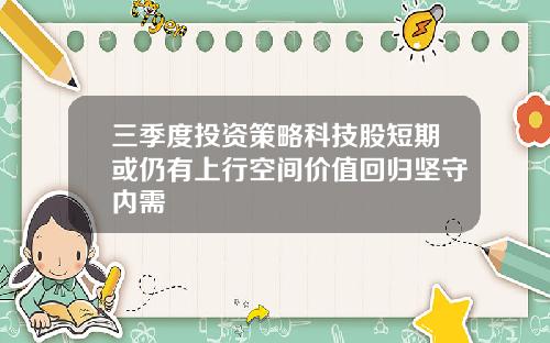 三季度投资策略科技股短期或仍有上行空间价值回归坚守内需