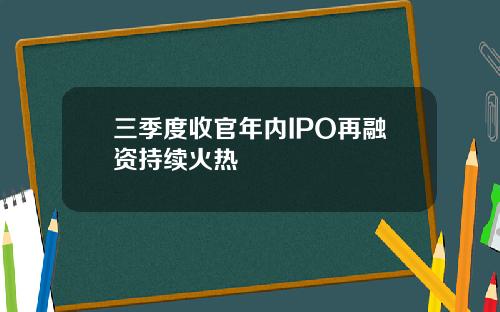 三季度收官年内IPO再融资持续火热