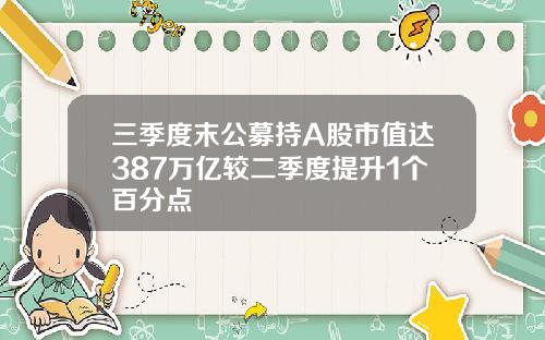 三季度末公募持A股市值达387万亿较二季度提升1个百分点