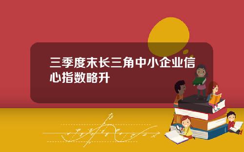 三季度末长三角中小企业信心指数略升
