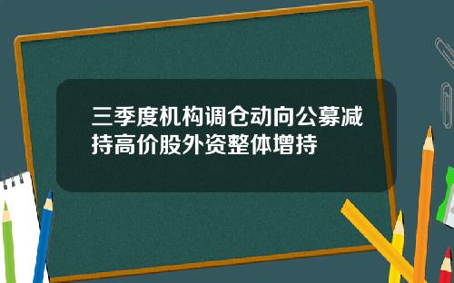 三季度机构调仓动向公募减持高价股外资整体增持