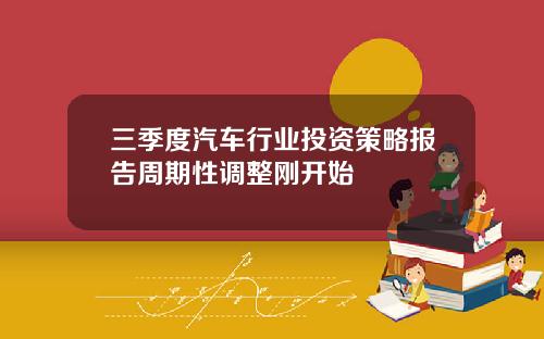 三季度汽车行业投资策略报告周期性调整刚开始