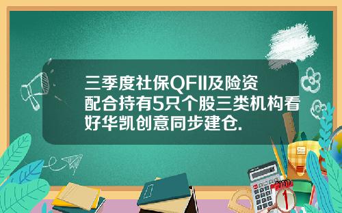 三季度社保QFII及险资配合持有5只个股三类机构看好华凯创意同步建仓.