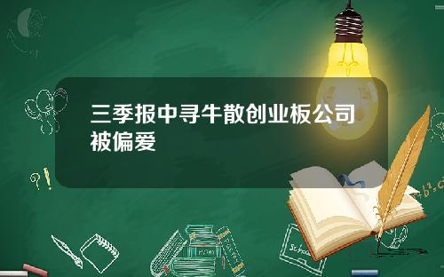 三季报中寻牛散创业板公司被偏爱