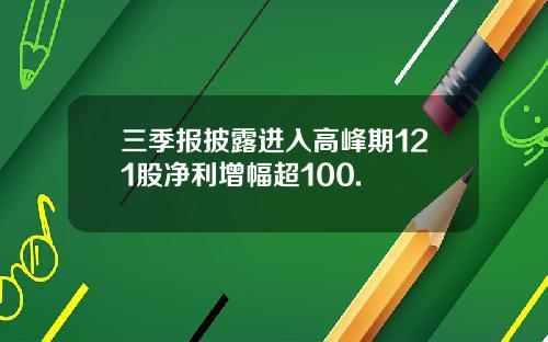 三季报披露进入高峰期121股净利增幅超100.