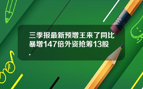 三季报最新预增王来了同比暴增147倍外资抢筹13股.