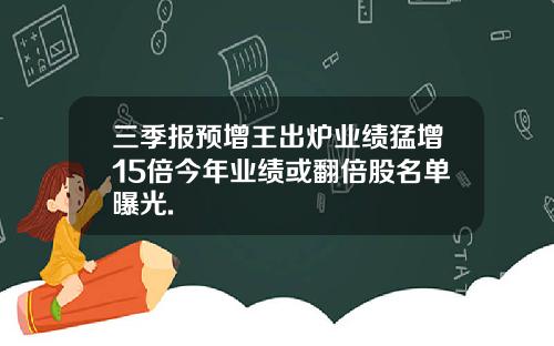 三季报预增王出炉业绩猛增15倍今年业绩或翻倍股名单曝光.