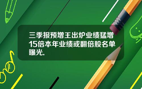 三季报预增王出炉业绩猛增15倍本年业绩或翻倍股名单曝光.