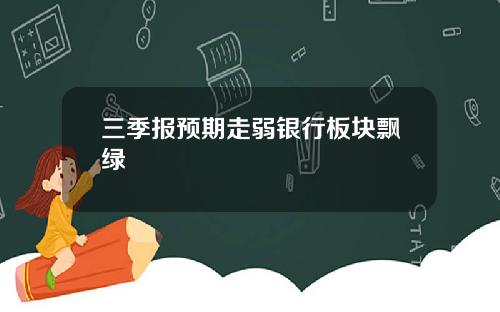 三季报预期走弱银行板块飘绿