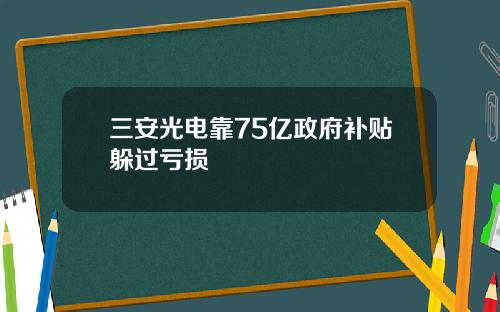 三安光电靠75亿政府补贴躲过亏损