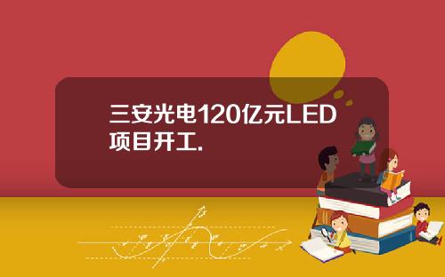 三安光电120亿元LED项目开工.