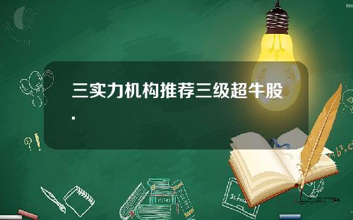 三实力机构推荐三级超牛股.