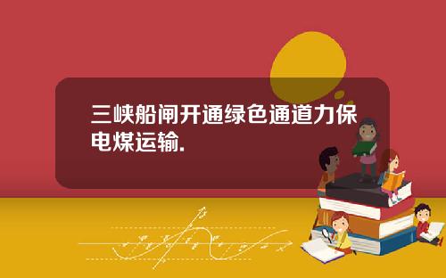 三峡船闸开通绿色通道力保电煤运输.