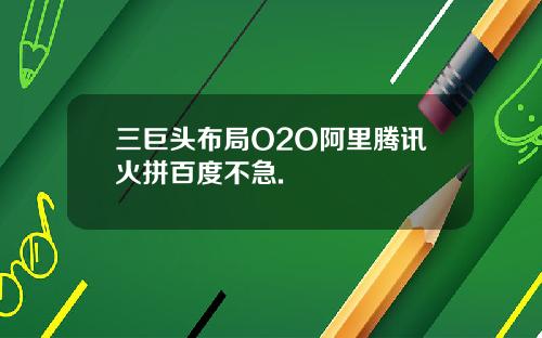 三巨头布局O2O阿里腾讯火拼百度不急.