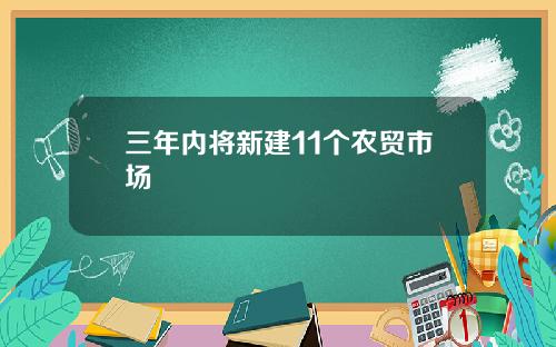 三年内将新建11个农贸市场