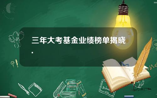 三年大考基金业绩榜单揭晓.
