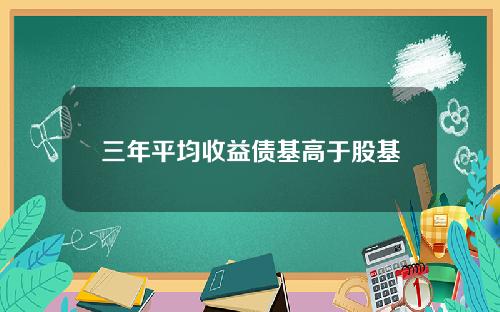 三年平均收益债基高于股基