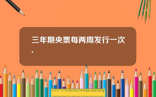 三年期央票每两周发行一次.